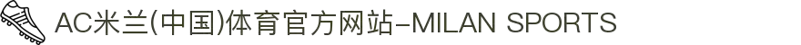 AC米兰(中国)体育官方网站-MILAN SPORTS